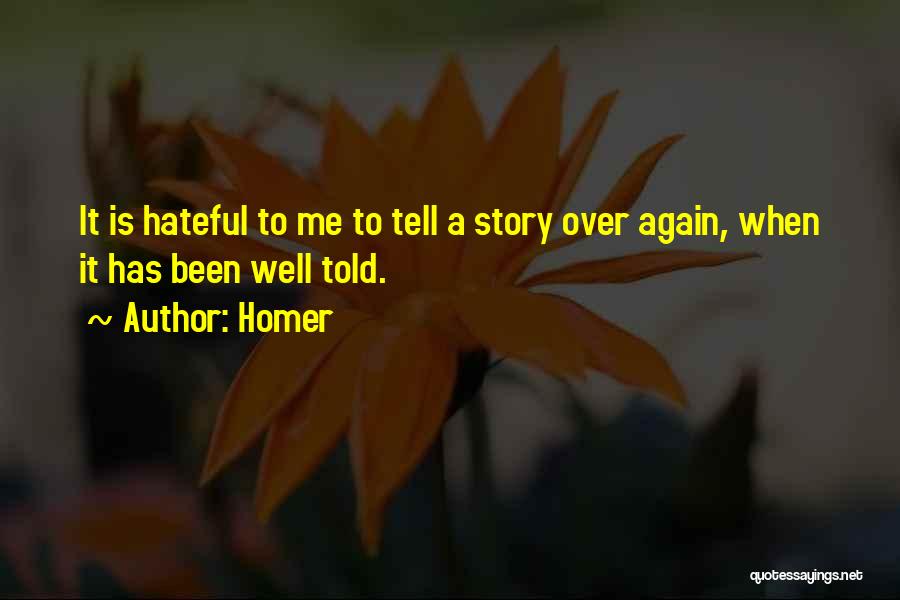 Homer Quotes: It Is Hateful To Me To Tell A Story Over Again, When It Has Been Well Told.
