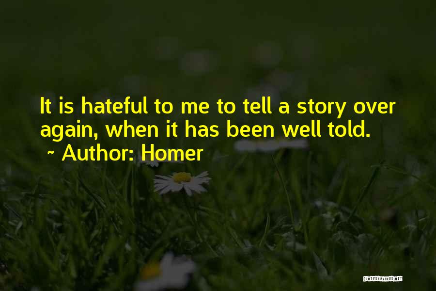 Homer Quotes: It Is Hateful To Me To Tell A Story Over Again, When It Has Been Well Told.