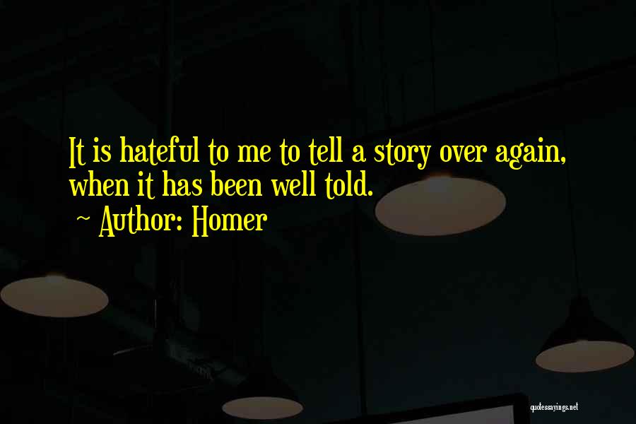 Homer Quotes: It Is Hateful To Me To Tell A Story Over Again, When It Has Been Well Told.