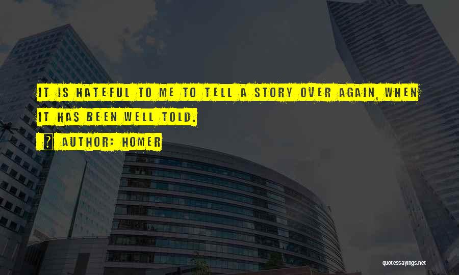 Homer Quotes: It Is Hateful To Me To Tell A Story Over Again, When It Has Been Well Told.