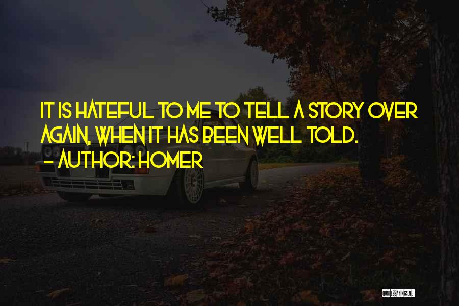 Homer Quotes: It Is Hateful To Me To Tell A Story Over Again, When It Has Been Well Told.