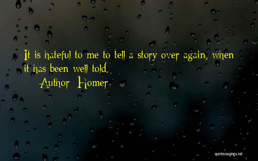 Homer Quotes: It Is Hateful To Me To Tell A Story Over Again, When It Has Been Well Told.