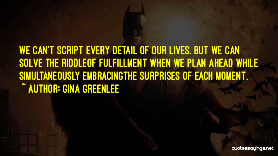 Gina Greenlee Quotes: We Can't Script Every Detail Of Our Lives. But We Can Solve The Riddleof Fulfillment When We Plan Ahead While