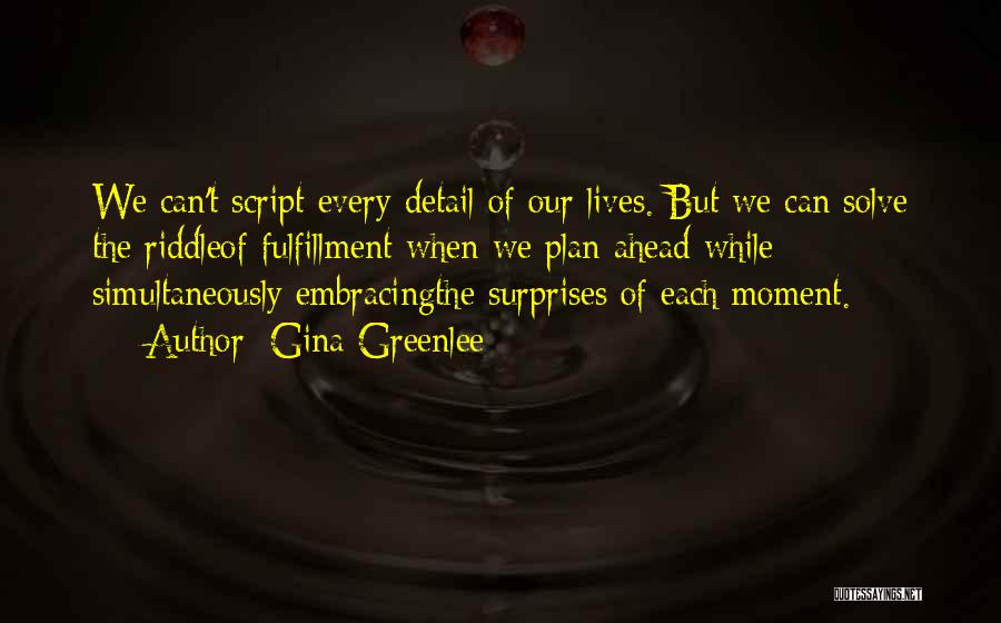 Gina Greenlee Quotes: We Can't Script Every Detail Of Our Lives. But We Can Solve The Riddleof Fulfillment When We Plan Ahead While