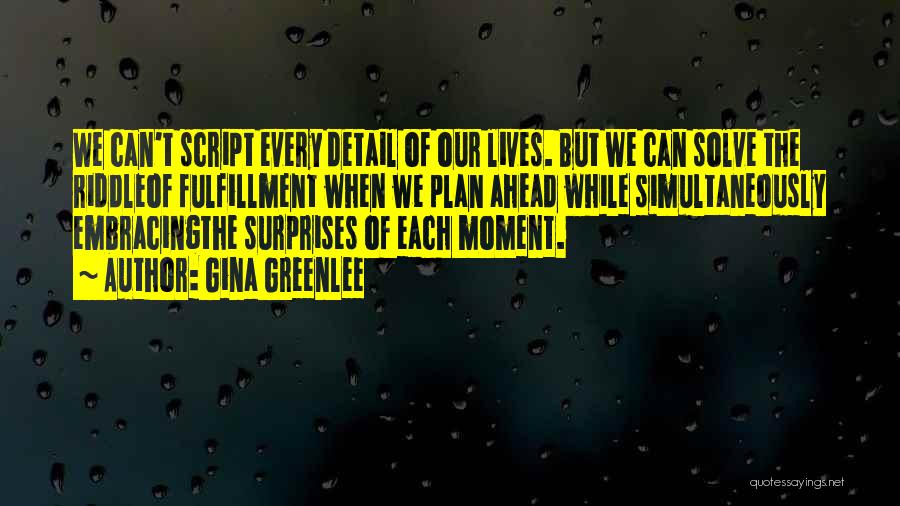 Gina Greenlee Quotes: We Can't Script Every Detail Of Our Lives. But We Can Solve The Riddleof Fulfillment When We Plan Ahead While