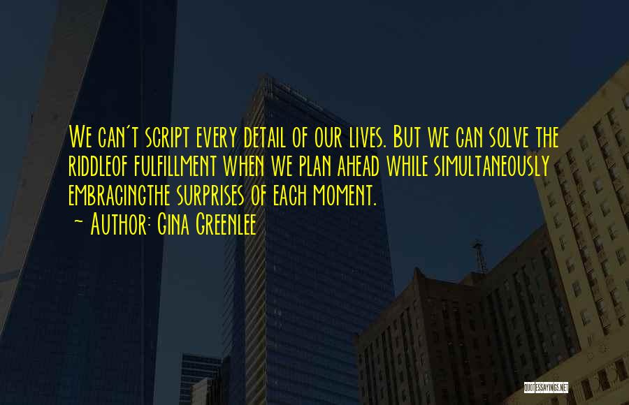 Gina Greenlee Quotes: We Can't Script Every Detail Of Our Lives. But We Can Solve The Riddleof Fulfillment When We Plan Ahead While