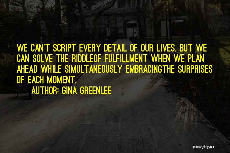 Gina Greenlee Quotes: We Can't Script Every Detail Of Our Lives. But We Can Solve The Riddleof Fulfillment When We Plan Ahead While