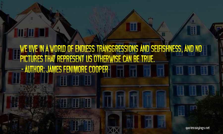 James Fenimore Cooper Quotes: We Live In A World Of Endless Transgressions And Selfishness, And No Pictures That Represent Us Otherwise Can Be True.