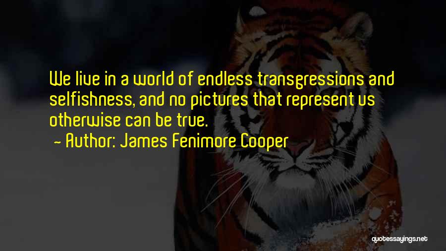 James Fenimore Cooper Quotes: We Live In A World Of Endless Transgressions And Selfishness, And No Pictures That Represent Us Otherwise Can Be True.