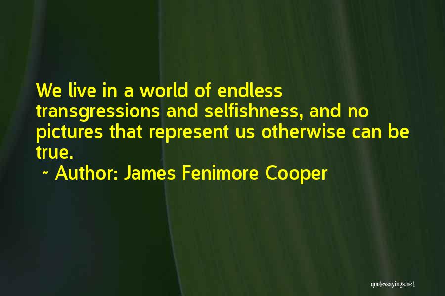 James Fenimore Cooper Quotes: We Live In A World Of Endless Transgressions And Selfishness, And No Pictures That Represent Us Otherwise Can Be True.