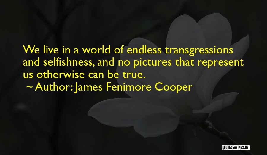 James Fenimore Cooper Quotes: We Live In A World Of Endless Transgressions And Selfishness, And No Pictures That Represent Us Otherwise Can Be True.
