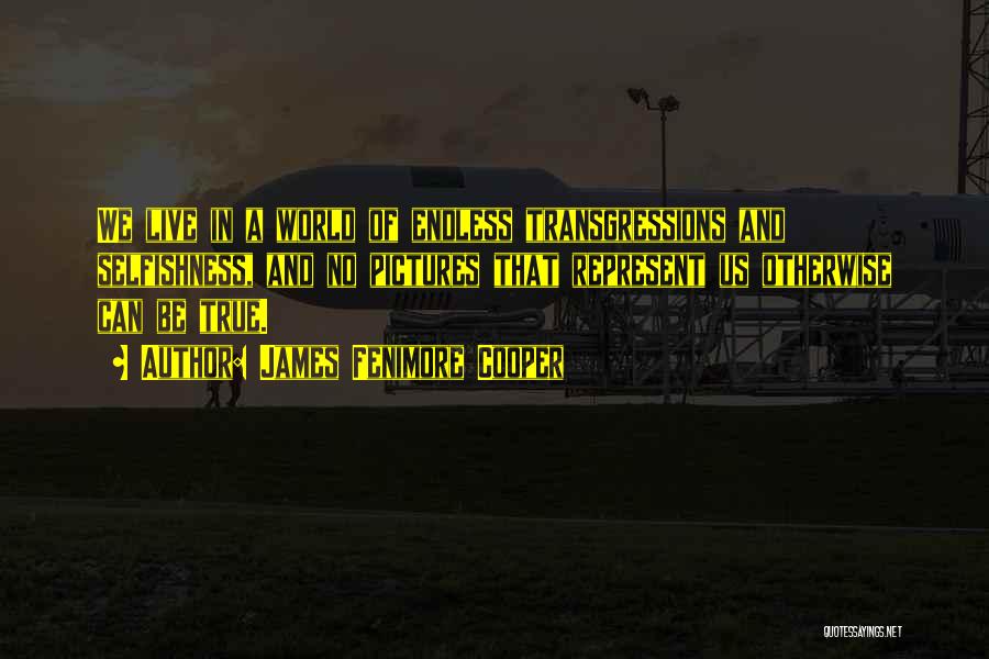 James Fenimore Cooper Quotes: We Live In A World Of Endless Transgressions And Selfishness, And No Pictures That Represent Us Otherwise Can Be True.