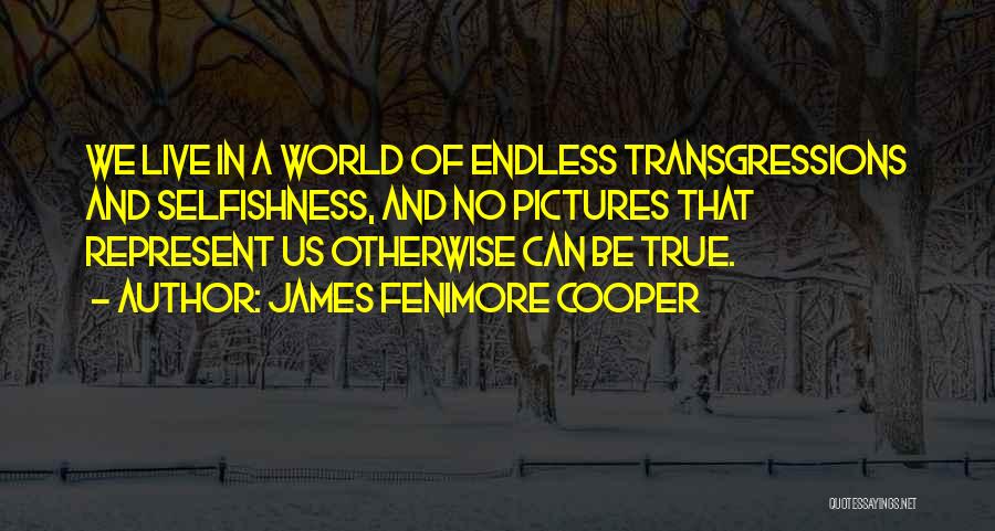 James Fenimore Cooper Quotes: We Live In A World Of Endless Transgressions And Selfishness, And No Pictures That Represent Us Otherwise Can Be True.