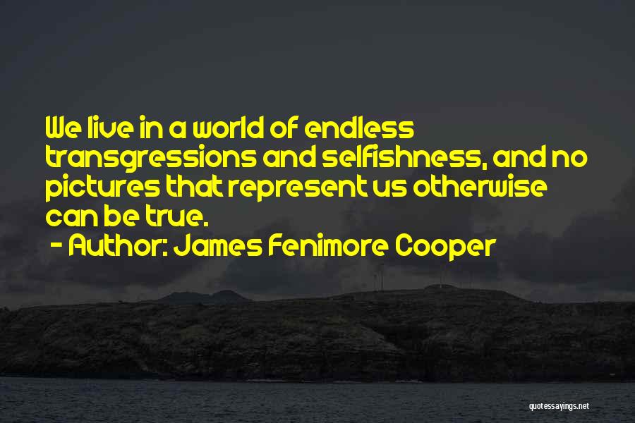 James Fenimore Cooper Quotes: We Live In A World Of Endless Transgressions And Selfishness, And No Pictures That Represent Us Otherwise Can Be True.