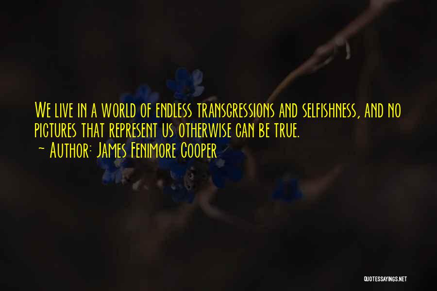 James Fenimore Cooper Quotes: We Live In A World Of Endless Transgressions And Selfishness, And No Pictures That Represent Us Otherwise Can Be True.