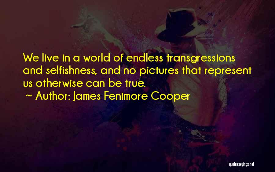 James Fenimore Cooper Quotes: We Live In A World Of Endless Transgressions And Selfishness, And No Pictures That Represent Us Otherwise Can Be True.