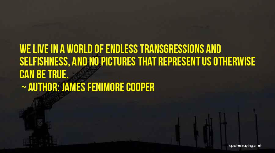 James Fenimore Cooper Quotes: We Live In A World Of Endless Transgressions And Selfishness, And No Pictures That Represent Us Otherwise Can Be True.