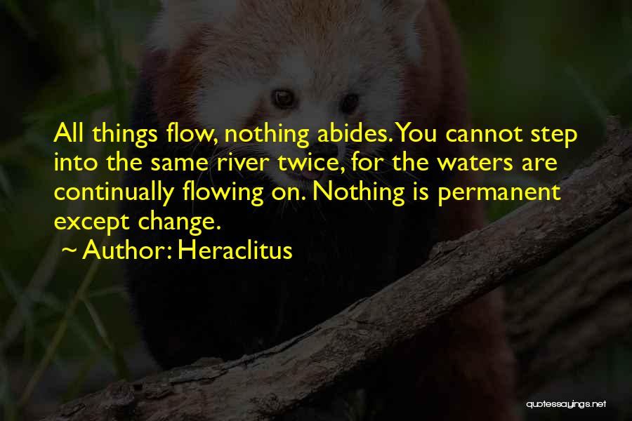 Heraclitus Quotes: All Things Flow, Nothing Abides. You Cannot Step Into The Same River Twice, For The Waters Are Continually Flowing On.