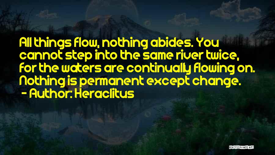 Heraclitus Quotes: All Things Flow, Nothing Abides. You Cannot Step Into The Same River Twice, For The Waters Are Continually Flowing On.