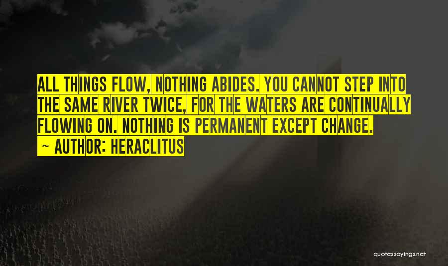 Heraclitus Quotes: All Things Flow, Nothing Abides. You Cannot Step Into The Same River Twice, For The Waters Are Continually Flowing On.