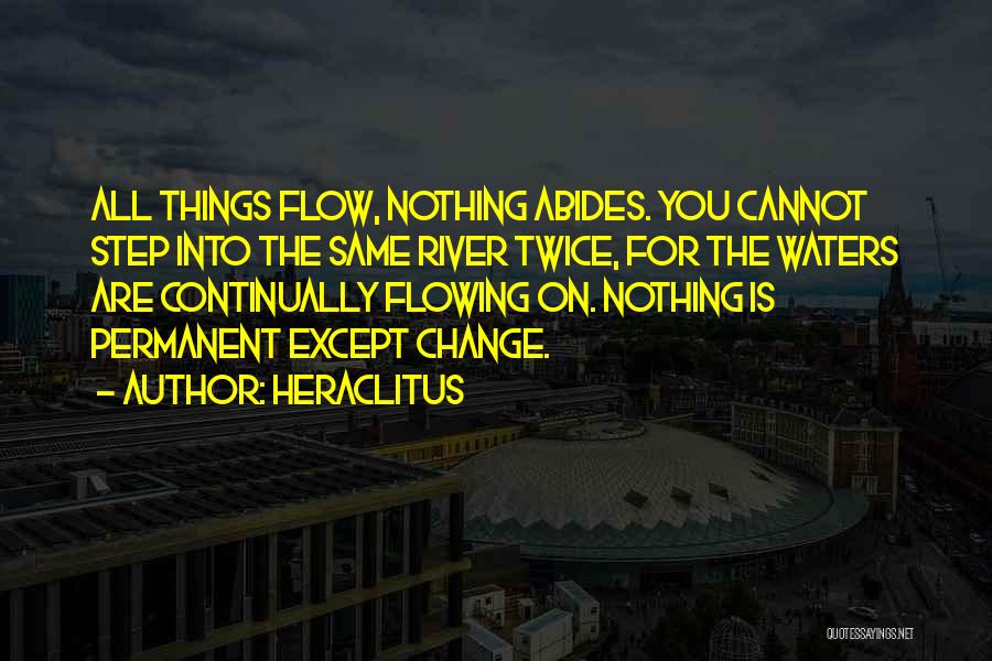 Heraclitus Quotes: All Things Flow, Nothing Abides. You Cannot Step Into The Same River Twice, For The Waters Are Continually Flowing On.