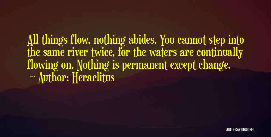 Heraclitus Quotes: All Things Flow, Nothing Abides. You Cannot Step Into The Same River Twice, For The Waters Are Continually Flowing On.