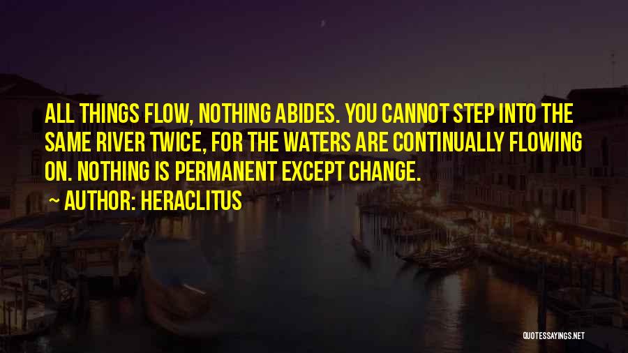 Heraclitus Quotes: All Things Flow, Nothing Abides. You Cannot Step Into The Same River Twice, For The Waters Are Continually Flowing On.