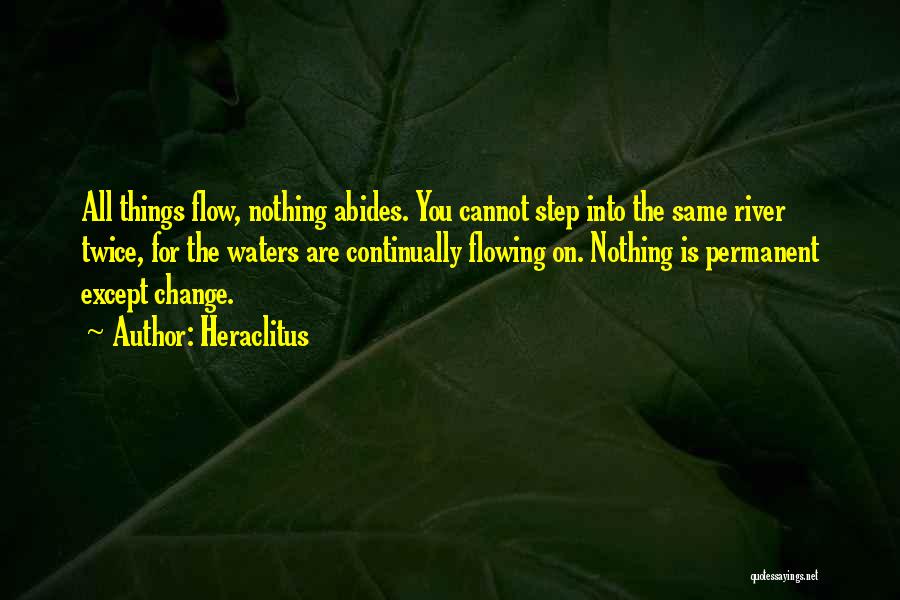 Heraclitus Quotes: All Things Flow, Nothing Abides. You Cannot Step Into The Same River Twice, For The Waters Are Continually Flowing On.