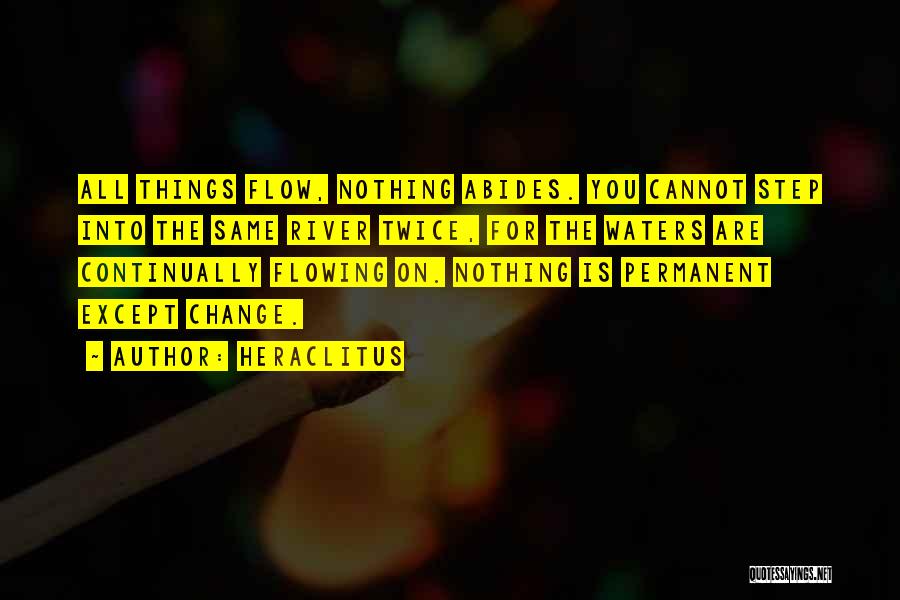 Heraclitus Quotes: All Things Flow, Nothing Abides. You Cannot Step Into The Same River Twice, For The Waters Are Continually Flowing On.