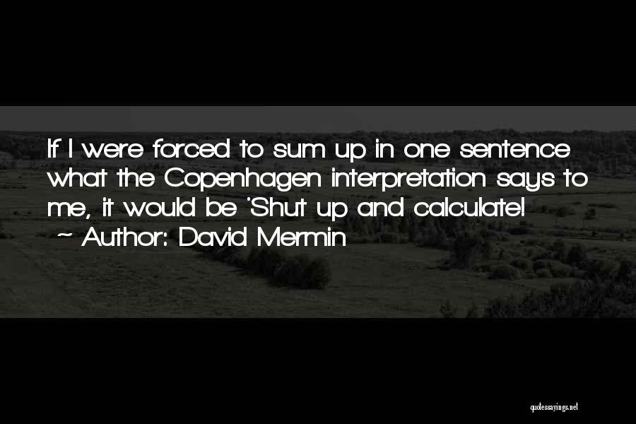 David Mermin Quotes: If I Were Forced To Sum Up In One Sentence What The Copenhagen Interpretation Says To Me, It Would Be