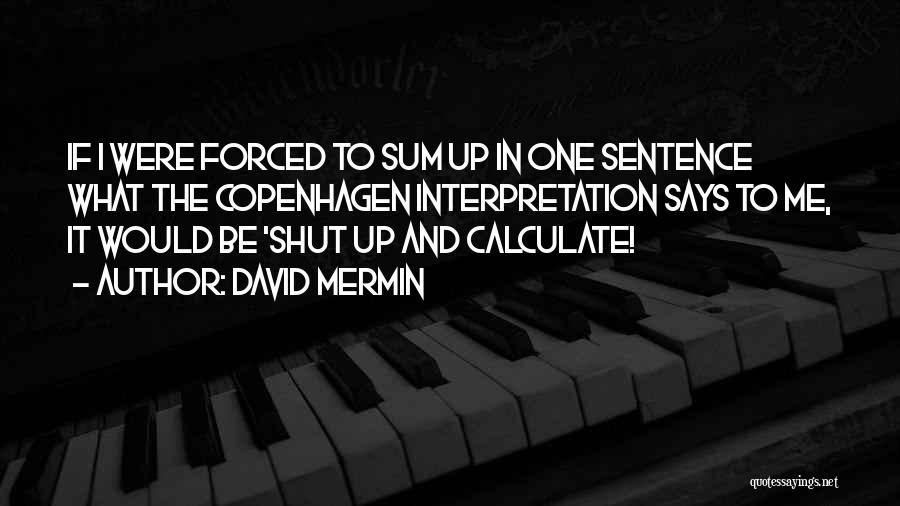 David Mermin Quotes: If I Were Forced To Sum Up In One Sentence What The Copenhagen Interpretation Says To Me, It Would Be