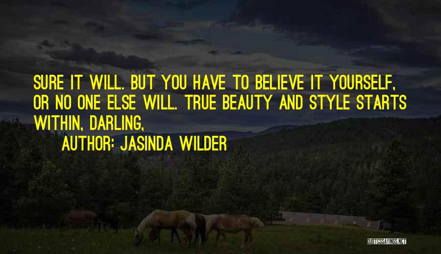 Jasinda Wilder Quotes: Sure It Will. But You Have To Believe It Yourself, Or No One Else Will. True Beauty And Style Starts