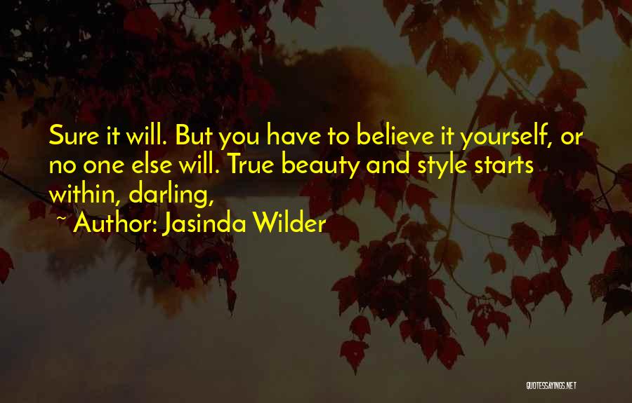 Jasinda Wilder Quotes: Sure It Will. But You Have To Believe It Yourself, Or No One Else Will. True Beauty And Style Starts