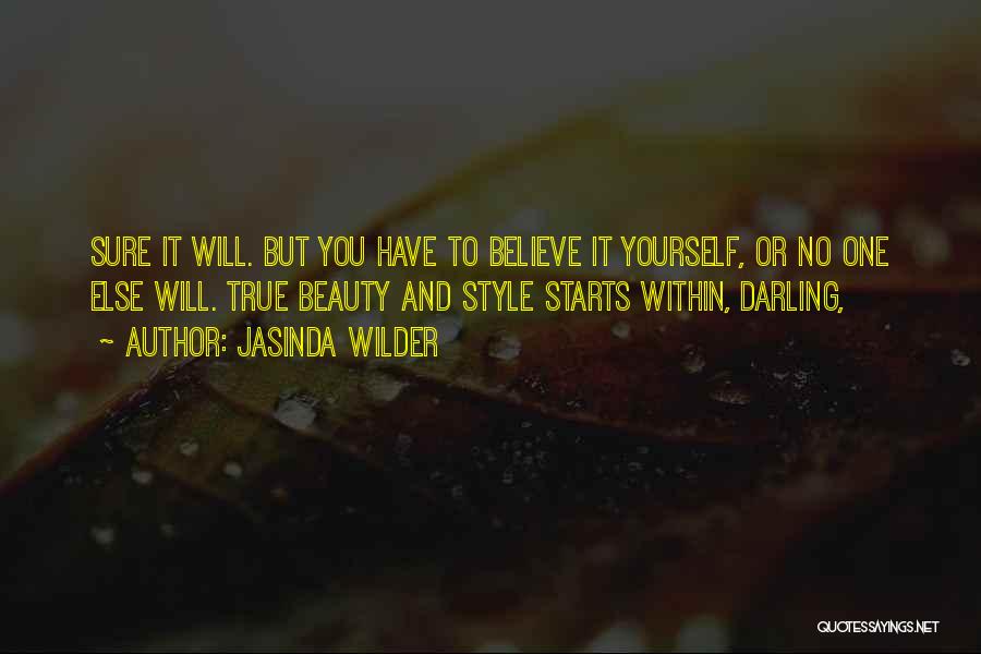 Jasinda Wilder Quotes: Sure It Will. But You Have To Believe It Yourself, Or No One Else Will. True Beauty And Style Starts