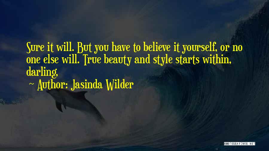 Jasinda Wilder Quotes: Sure It Will. But You Have To Believe It Yourself, Or No One Else Will. True Beauty And Style Starts