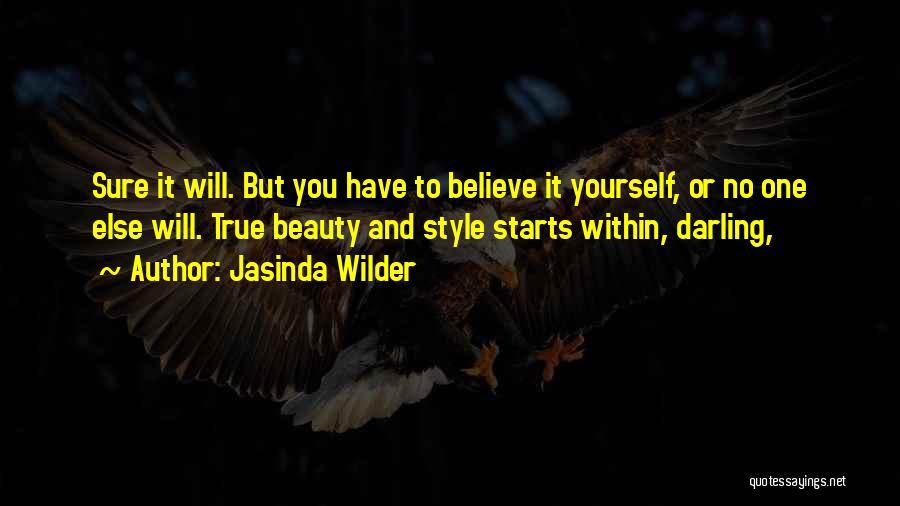 Jasinda Wilder Quotes: Sure It Will. But You Have To Believe It Yourself, Or No One Else Will. True Beauty And Style Starts