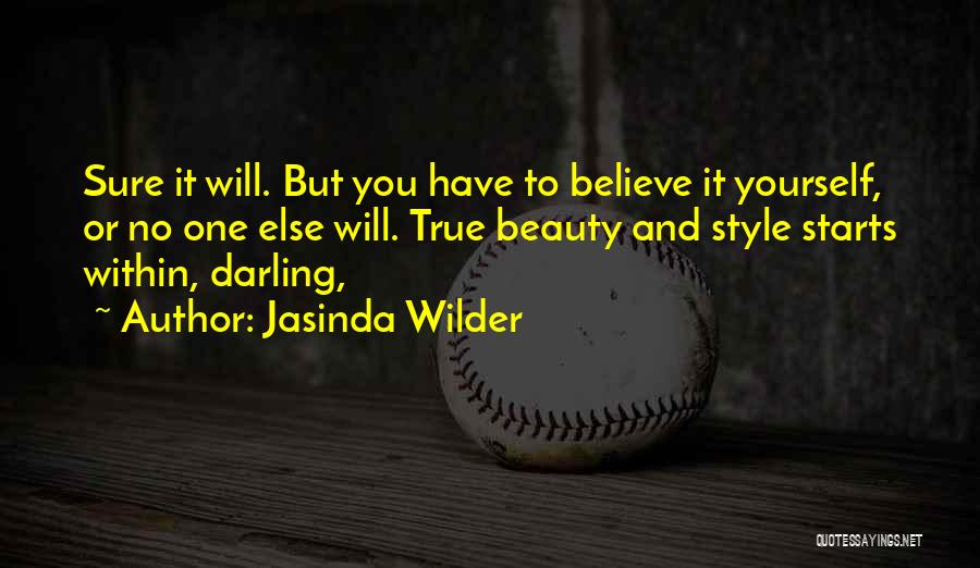 Jasinda Wilder Quotes: Sure It Will. But You Have To Believe It Yourself, Or No One Else Will. True Beauty And Style Starts