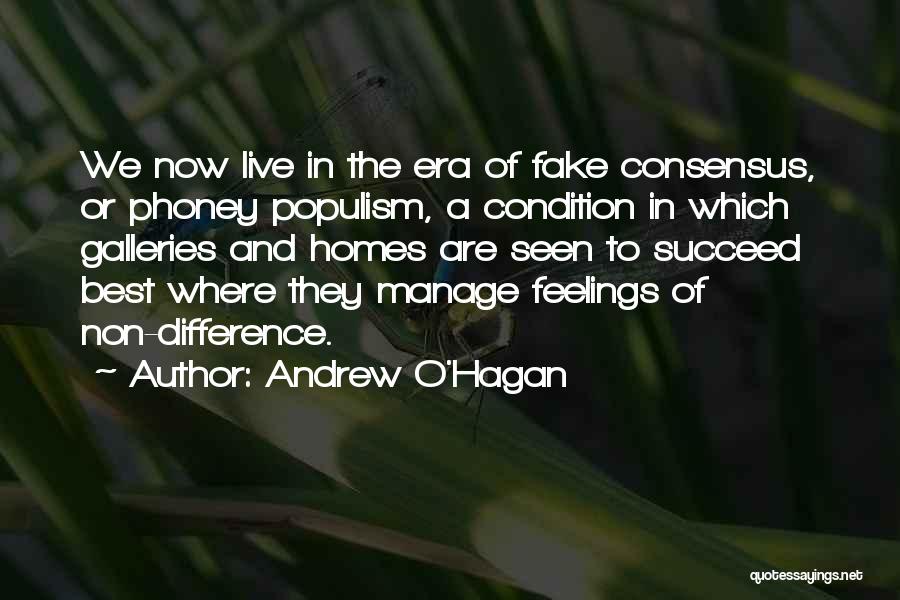 Andrew O'Hagan Quotes: We Now Live In The Era Of Fake Consensus, Or Phoney Populism, A Condition In Which Galleries And Homes Are