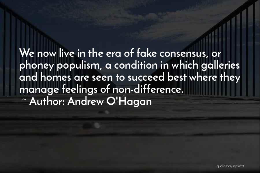 Andrew O'Hagan Quotes: We Now Live In The Era Of Fake Consensus, Or Phoney Populism, A Condition In Which Galleries And Homes Are