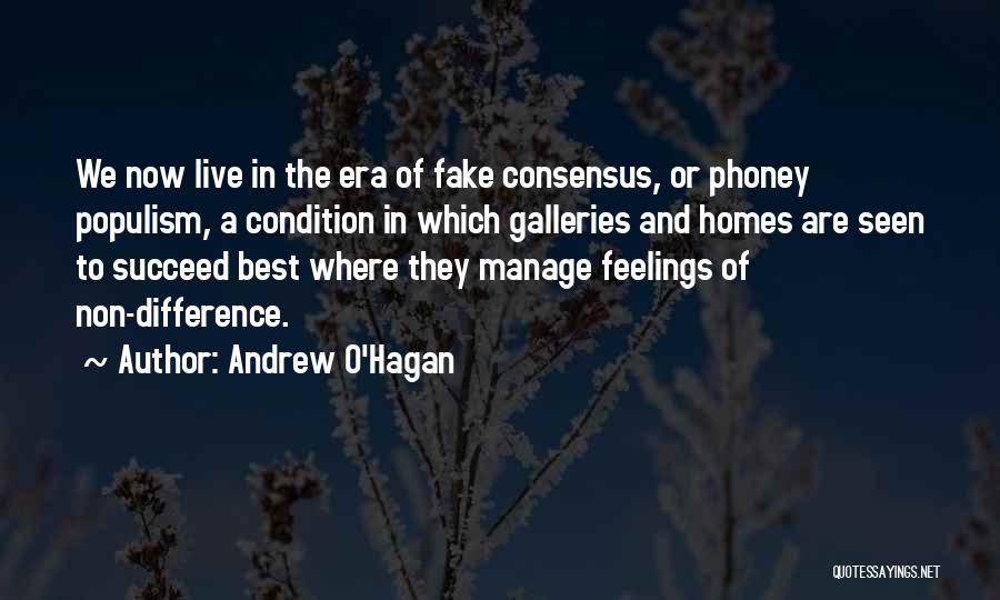 Andrew O'Hagan Quotes: We Now Live In The Era Of Fake Consensus, Or Phoney Populism, A Condition In Which Galleries And Homes Are