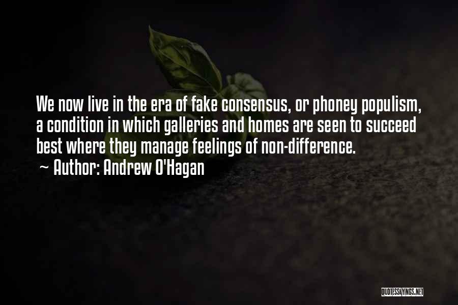 Andrew O'Hagan Quotes: We Now Live In The Era Of Fake Consensus, Or Phoney Populism, A Condition In Which Galleries And Homes Are