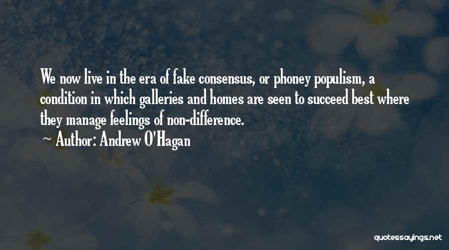 Andrew O'Hagan Quotes: We Now Live In The Era Of Fake Consensus, Or Phoney Populism, A Condition In Which Galleries And Homes Are