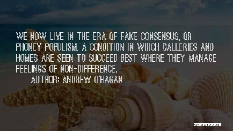 Andrew O'Hagan Quotes: We Now Live In The Era Of Fake Consensus, Or Phoney Populism, A Condition In Which Galleries And Homes Are