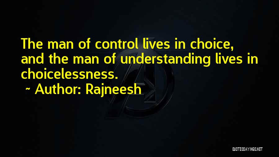 Rajneesh Quotes: The Man Of Control Lives In Choice, And The Man Of Understanding Lives In Choicelessness.
