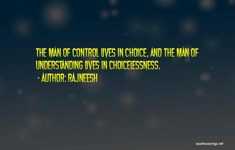 Rajneesh Quotes: The Man Of Control Lives In Choice, And The Man Of Understanding Lives In Choicelessness.
