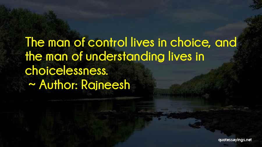 Rajneesh Quotes: The Man Of Control Lives In Choice, And The Man Of Understanding Lives In Choicelessness.