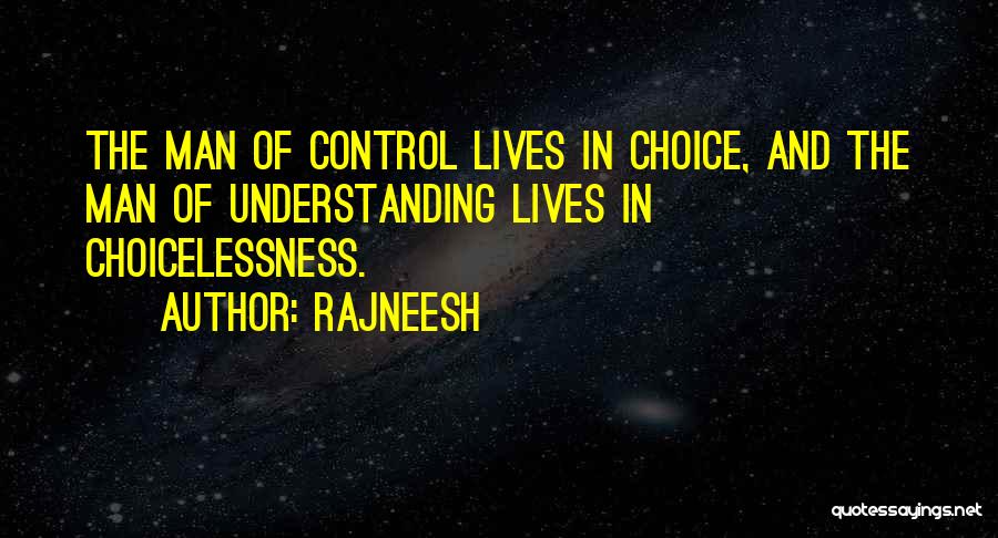 Rajneesh Quotes: The Man Of Control Lives In Choice, And The Man Of Understanding Lives In Choicelessness.