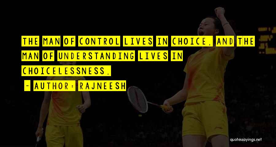 Rajneesh Quotes: The Man Of Control Lives In Choice, And The Man Of Understanding Lives In Choicelessness.