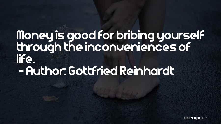 Gottfried Reinhardt Quotes: Money Is Good For Bribing Yourself Through The Inconveniences Of Life.