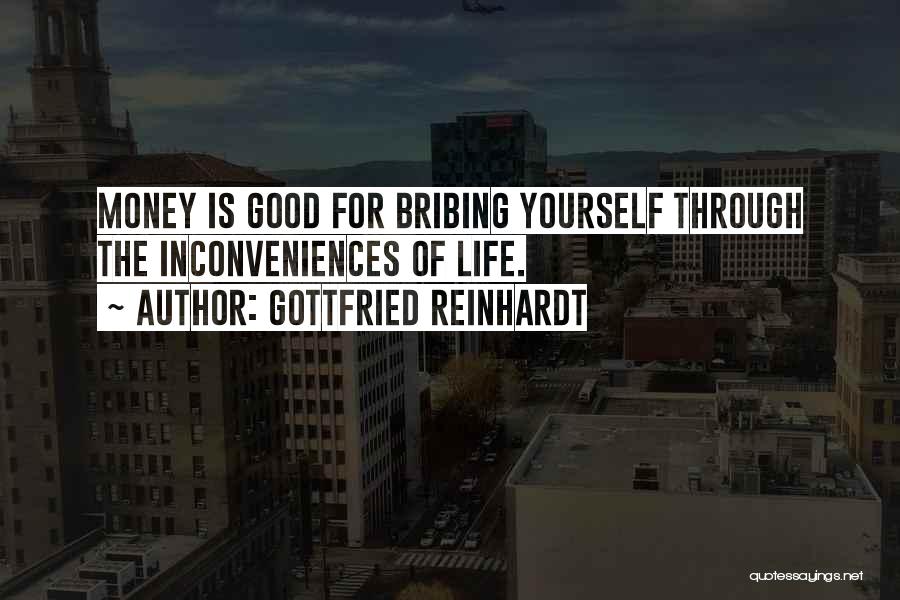 Gottfried Reinhardt Quotes: Money Is Good For Bribing Yourself Through The Inconveniences Of Life.